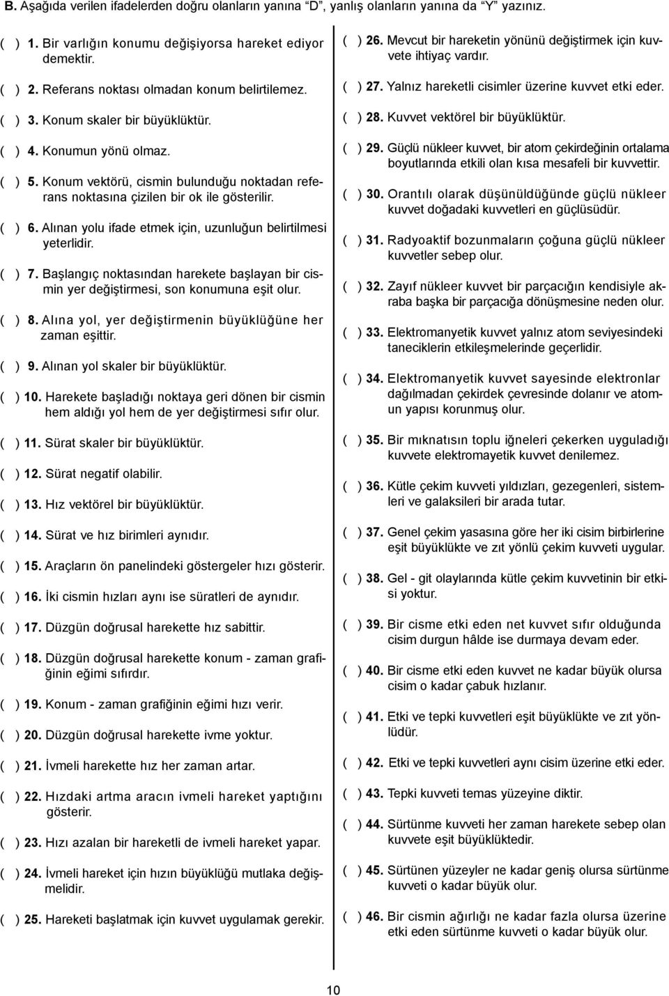 onum vektörü, cismin bulunduğu noktadan referans noktasına çizilen bir ok ile gösterilir. ( ) 6. Alınan yolu ifade etmek için, uzunluğun belirtilmesi yeterlidir. ( ) 7.