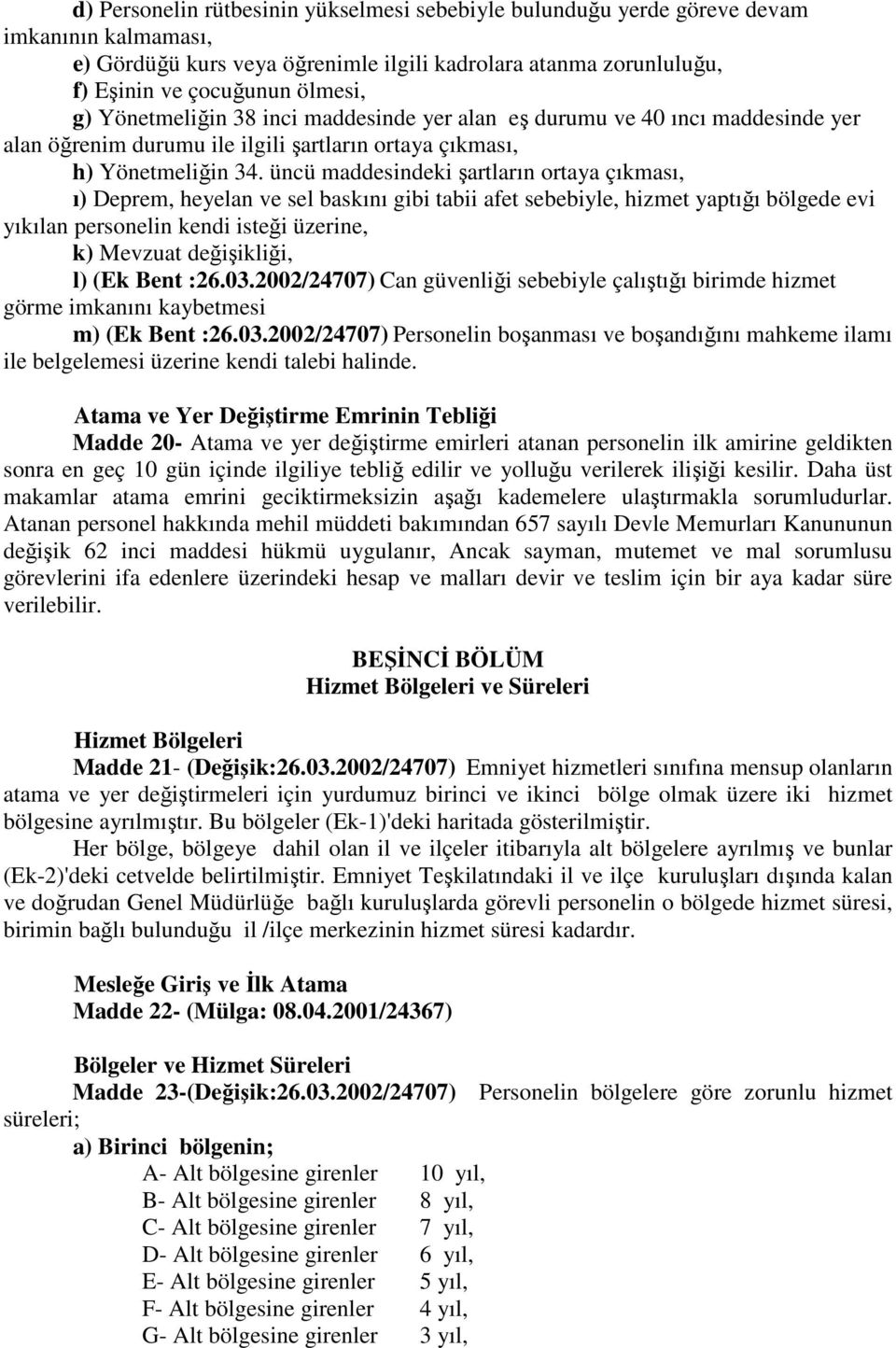 üncü maddesindeki şartların ortaya çıkması, ı) Deprem, heyelan ve sel baskını gibi tabii afet sebebiyle, hizmet yaptığı bölgede evi yıkılan personelin kendi isteği üzerine, k) Mevzuat değişikliği, l)