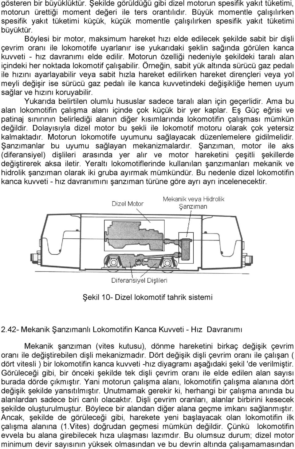 Böylei bir motor, makimum hareket hızı elde edilecek şekilde abit bir dişli çevrim oranı ile lokomotife uyarlanır ie yukarıdaki şeklin ağında görülen kanca kuvveti - hız davranımı elde edilir.