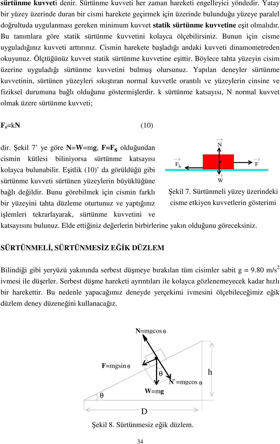 Bu tanımlara göre statik sürtünme kuetini kolayca ölçebilirsiniz. Bunun için cisme uyguladığınız kueti arttırınız. Cismin harekete başladığı andaki kueti dinamometreden okuyunuz.