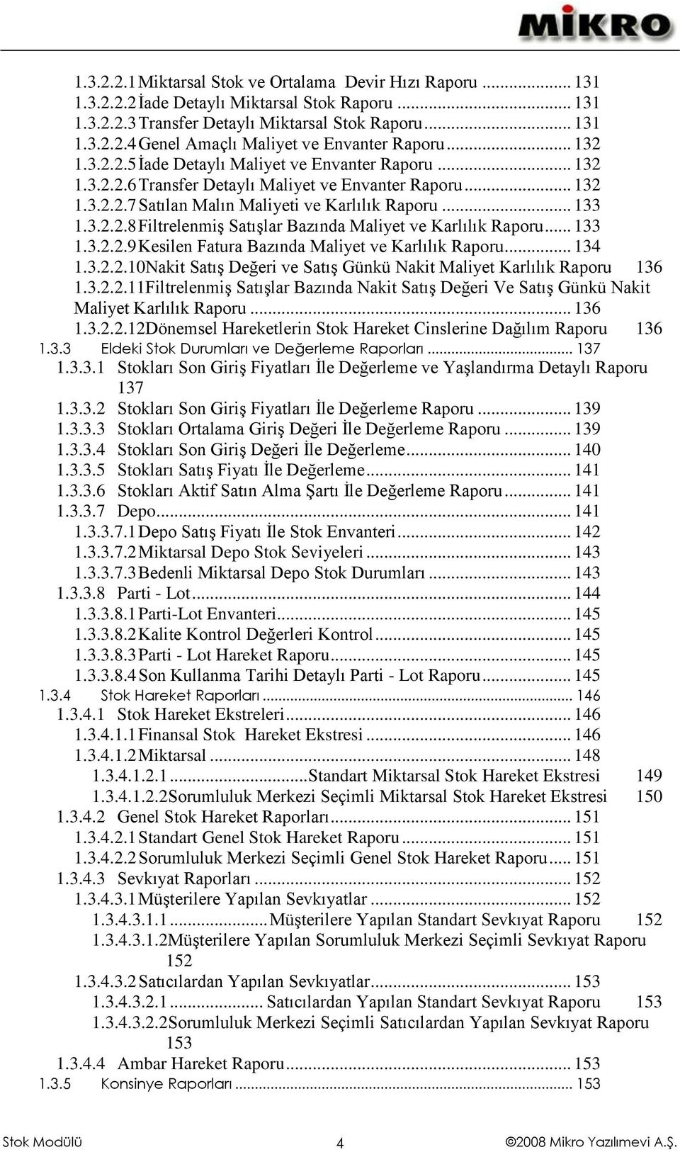 .. 133 1.3.2.2.9 Kesilen Fatura Bazında Maliyet ve Karlılık Raporu... 134 1.3.2.2.10Nakit Satış Değeri ve Satış Günkü Nakit Maliyet Karlılık Raporu 136 1.3.2.2.11Filtrelenmiş Satışlar Bazında Nakit Satış Değeri Ve Satış Günkü Nakit Maliyet Karlılık Raporu.