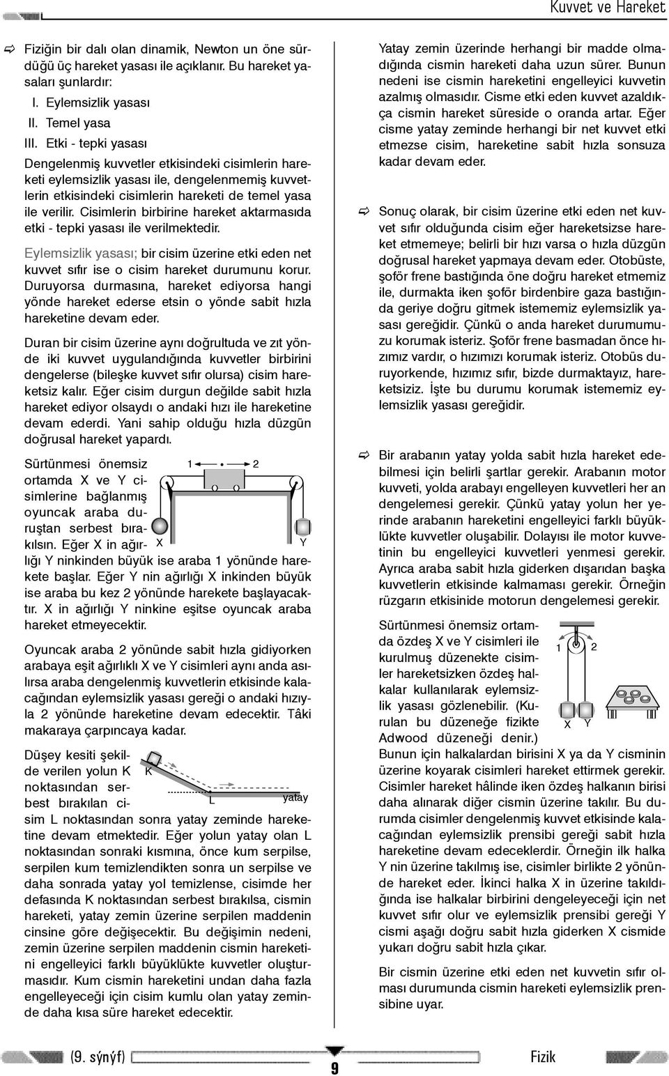 Cisimlerin birbirine hareket aktarmasýda etki - tepki yasasý ile verilmektedir. Eylemsizlik yasasý; bir cisim üzerine etki eden net kuvvet sýfýr ise o cisim hareket durumunu korur.