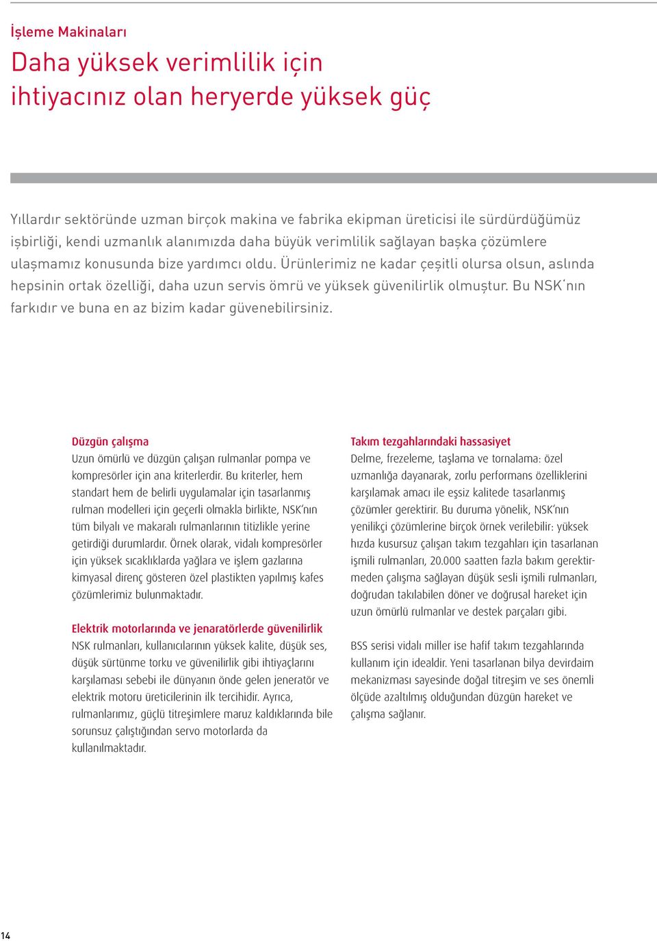 Ürünlerimiz ne kadar çeşitli olursa olsun, aslında hepsinin ortak özelliği, daha uzun servis ömrü ve yüksek güvenilirlik olmuştur. Bu NSK nın farkıdır ve buna en az bizim kadar güvenebilirsiniz.