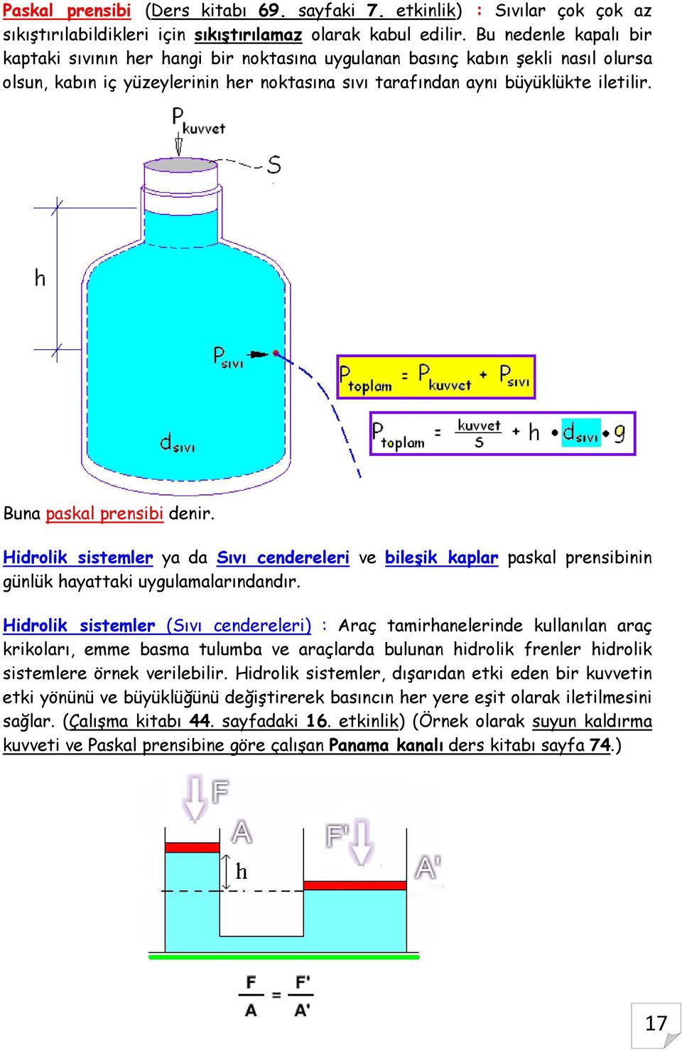 Buna paskal prensibi denir. Hidrolik sistemler ya da Sıvı cendereleri ve bileşik kaplar paskal prensibinin günlük hayattaki uygulamalarındandır.