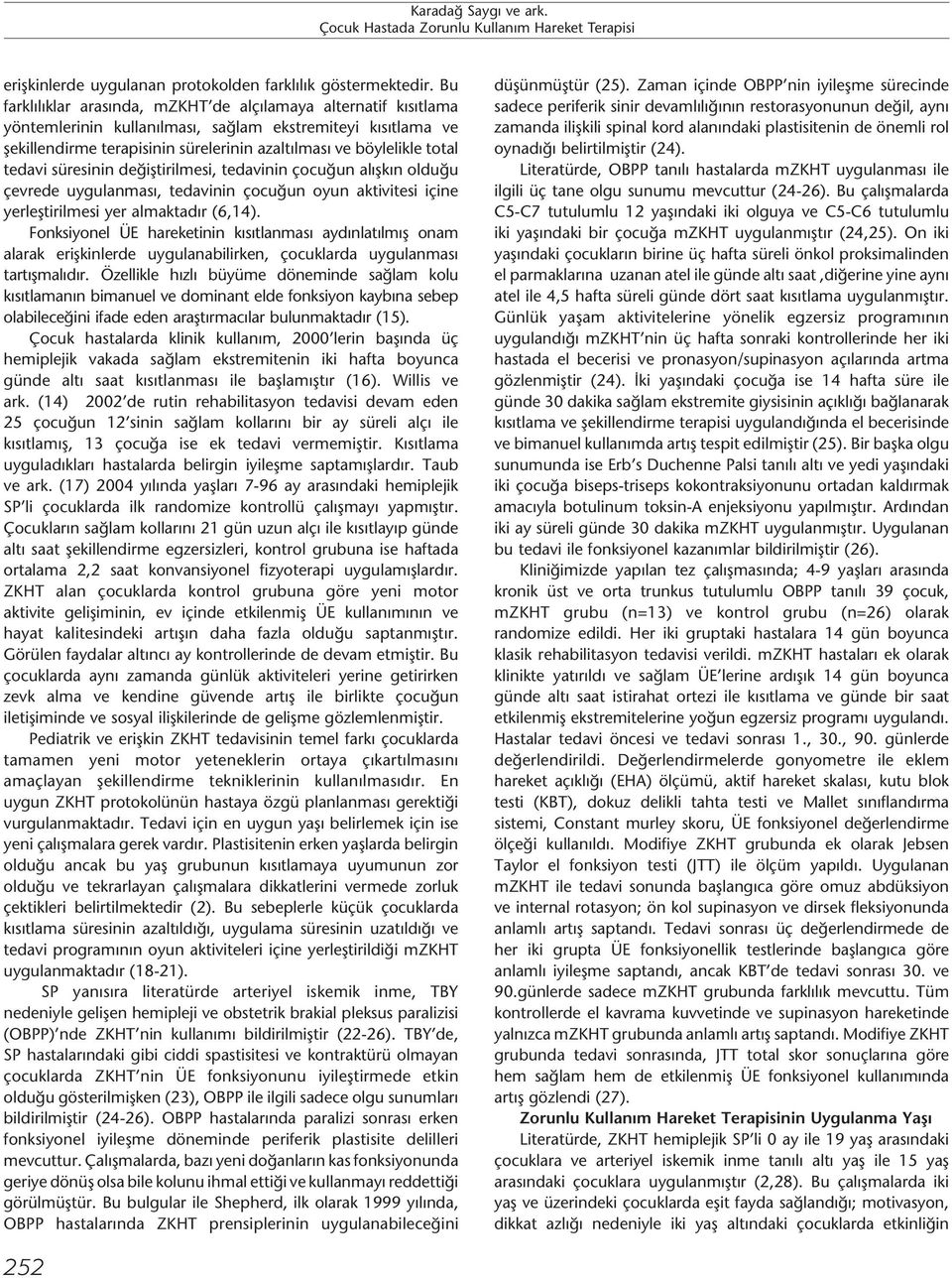 tedavi süresinin değiştirilmesi, tedavinin çocuğun alışkın olduğu çevrede uygulanması, tedavinin çocuğun oyun aktivitesi içine yerleştirilmesi yer almaktadır (6,14).