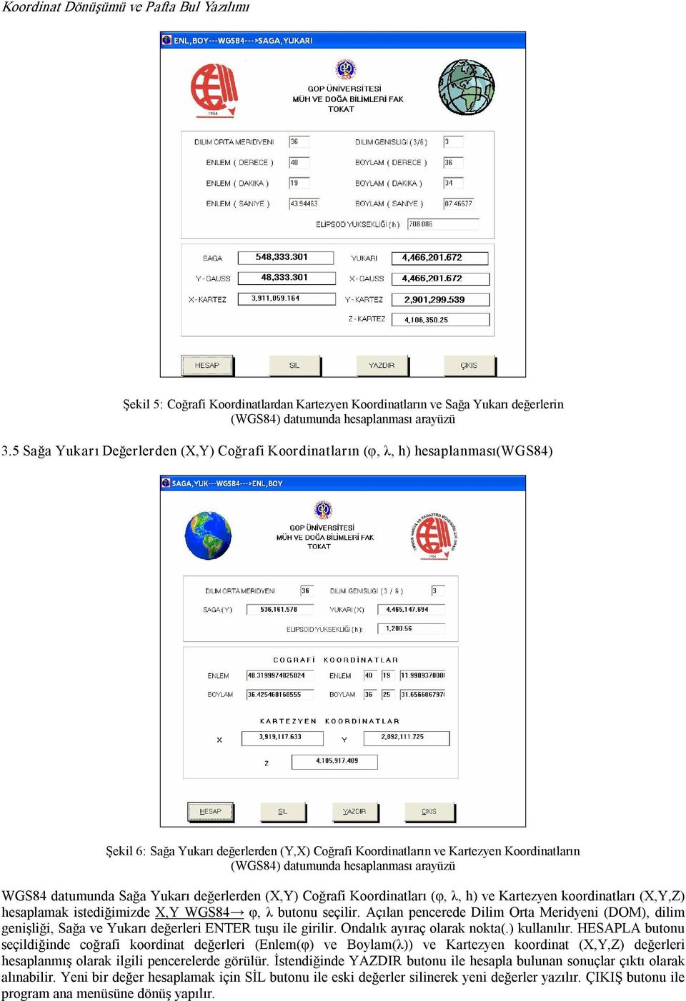 koordinlrı (X,Y,Z hesplmk isediğimizde X,Y WGS8 φ, λ uonu seçilir Açıln pencerede Dilim Or Meridyeni (DOM, dilim genişliği, Sğ ve Yukrı değerleri ETER uşu ile girilir Ondlık yırç olrk nok( kullnılır