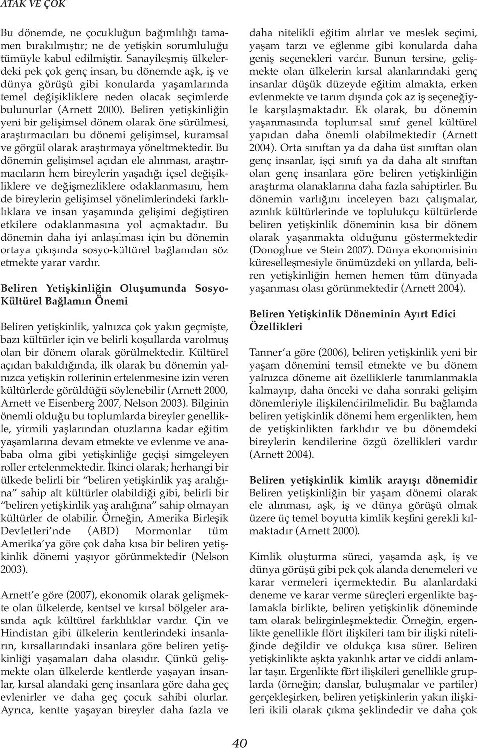 Beliren yetişkinliğin yeni bir gelişimsel dönem olarak öne sürülmesi, araştırmacıları bu dönemi gelişimsel, kuramsal ve görgül olarak araştırmaya yöneltmektedir.