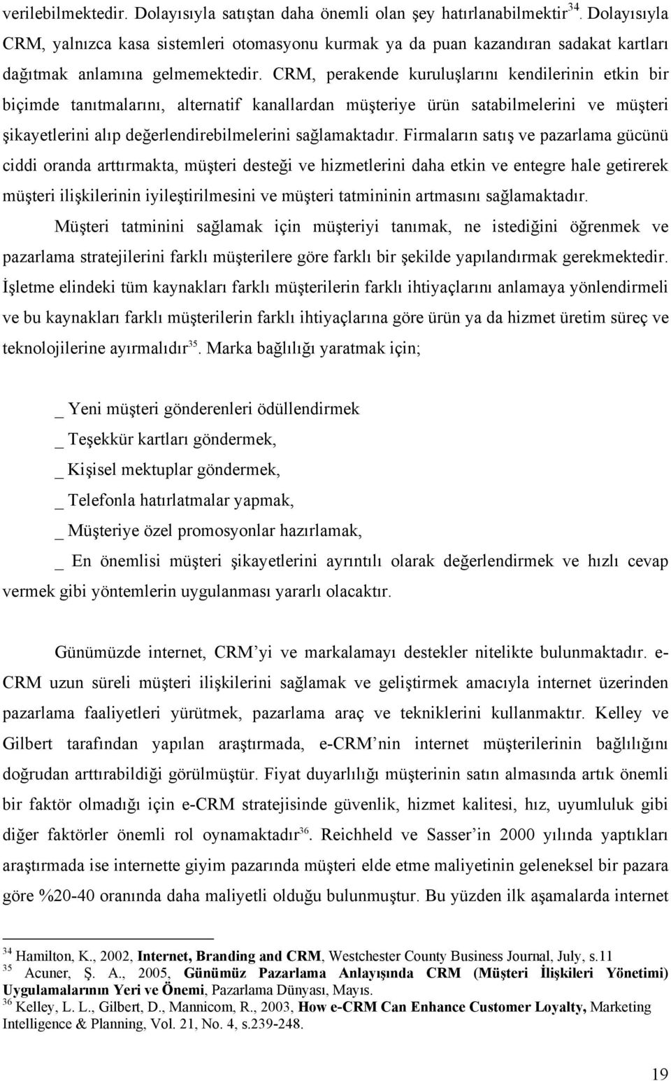 CRM, perakende kuruluşlarını kendilerinin etkin bir biçimde tanıtmalarını, alternatif kanallardan müşteriye ürün satabilmelerini ve müşteri şikayetlerini alıp değerlendirebilmelerini sağlamaktadır.