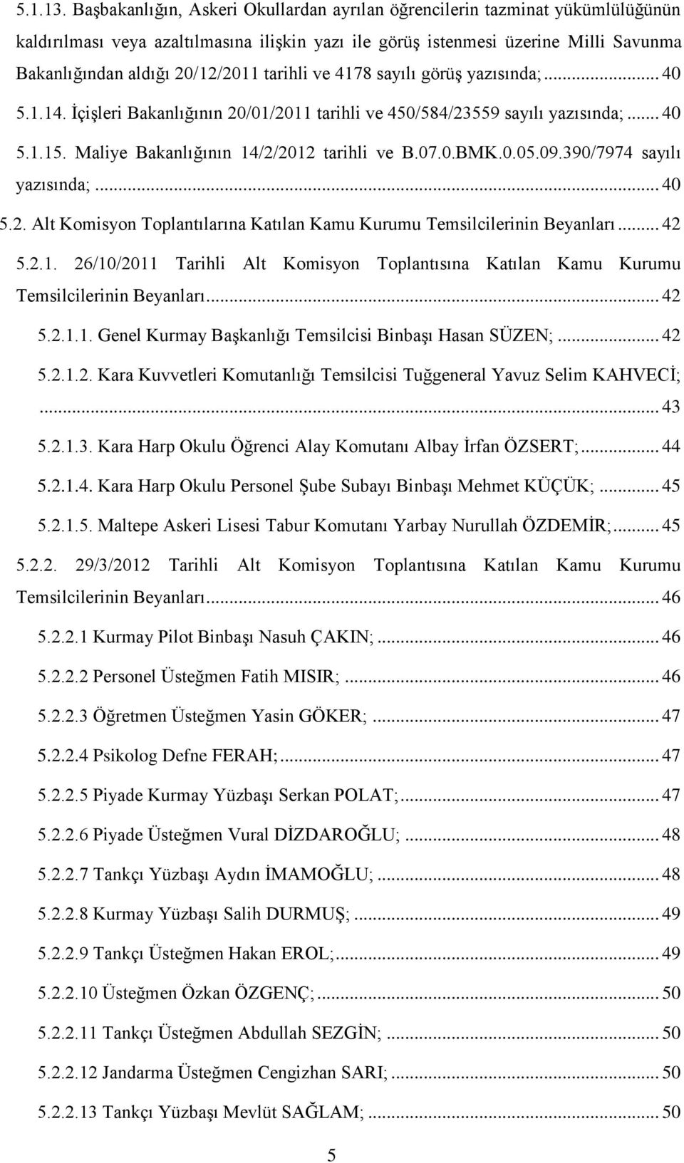 tarihli ve 4178 sayılı görüş yazısında;... 40 5.1.14. İçişleri Bakanlığının 20/01/2011 tarihli ve 450/584/23559 sayılı yazısında;... 40 5.1.15. Maliye Bakanlığının 14/2/2012 tarihli ve B.07.0.BMK.0.05.