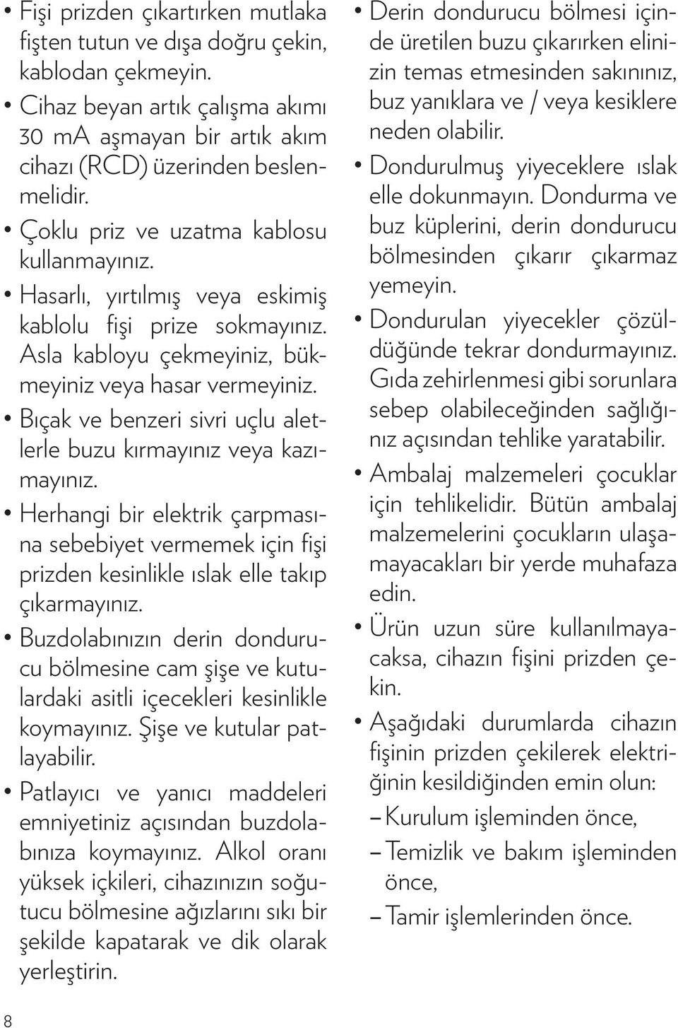 Bıçak ve benzeri sivri uçlu aletlerle buzu kırmayınız veya kazımayınız. Herhangi bir elektrik çarpmasına sebebiyet vermemek için fişi prizden kesinlikle ıslak elle takıp çıkarmayınız.