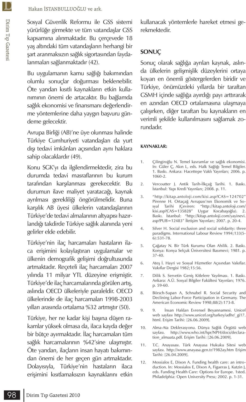 Bu uygulamanın kamu sağlığı bakımından olumlu sonuçlar doğurması beklenebilir. Öte yandan kısıtlı kaynakların etkin kullanımının önemi de artacaktır.