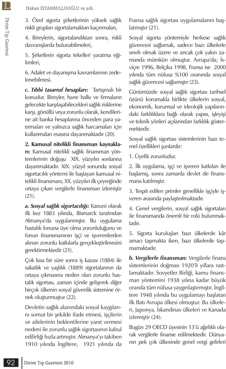 Bireyler, hane halkı ve firmaların gelecekte karşılaşabilecekleri sağlık risklerine karşı, gönüllü veya zorunlu olarak, kendilerine ait banka hesaplarına önceden para yatırmaları ve yalnızca sağlık