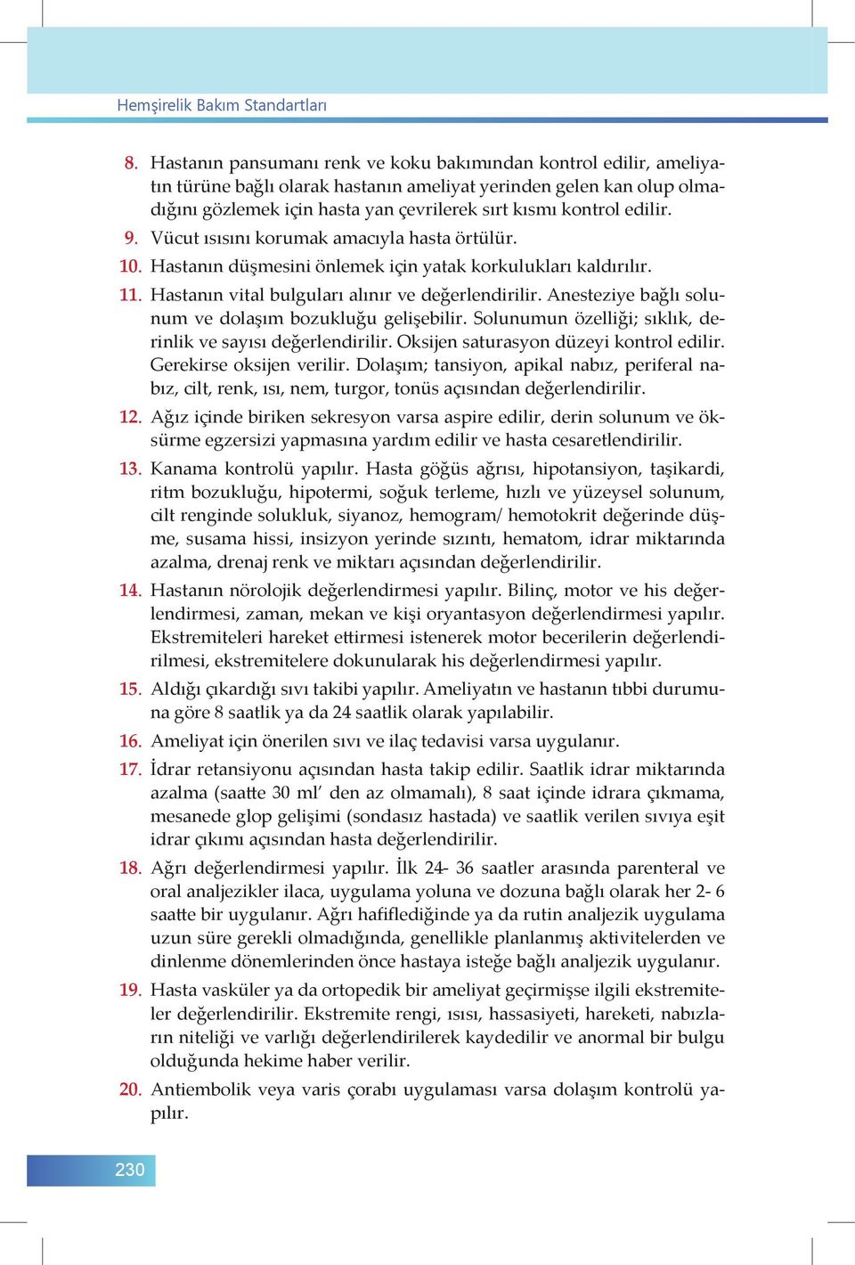 edilir. 9. Vücut ısısını korumak amacıyla hasta örtülür. 10. Hastanın düşmesini önlemek için yatak korkulukları kaldırılır. 11. Hastanın vital bulguları alınır ve değerlendirilir.