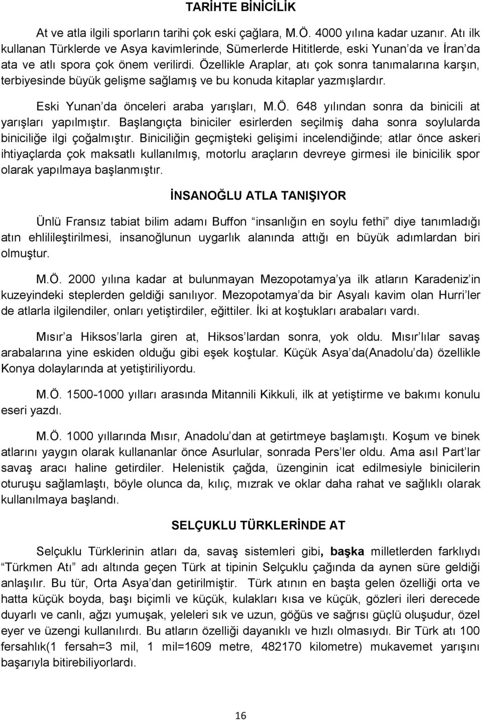 Özellikle Araplar, atı çok sonra tanımalarına karşın, terbiyesinde büyük gelişme sağlamış ve bu konuda kitaplar yazmışlardır. Eski Yunan da önceleri araba yarışları, M.Ö. 648 yılından sonra da binicili at yarışları yapılmıştır.