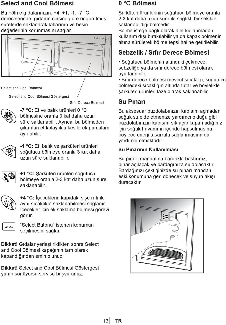 Ayrıca, bu bölmeden çıkarılan et kolaylıkla kesilerek parçalara ayrılabilir. -1 C: Et, balık ve şarküteri ürünleri soğutucu bölmeye oranla 3 kat daha uzun süre saklanabilir.