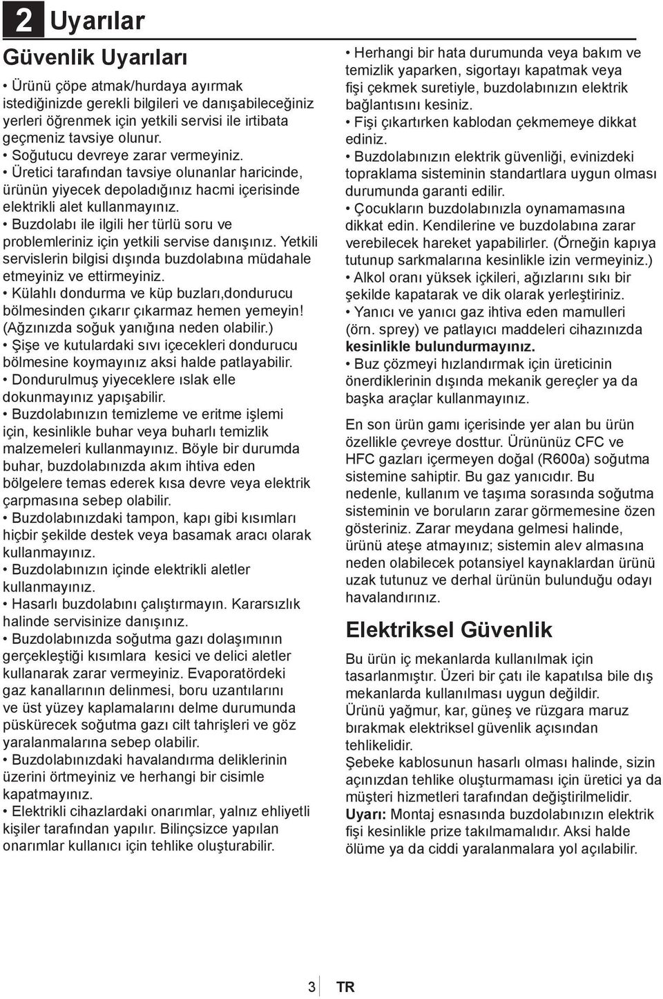 Buzdolabı ile ilgili her türlü soru ve problemleriniz için yetkili servise danışınız. Yetkili servislerin bilgisi dışında buzdolabına müdahale etmeyiniz ve ettirmeyiniz.