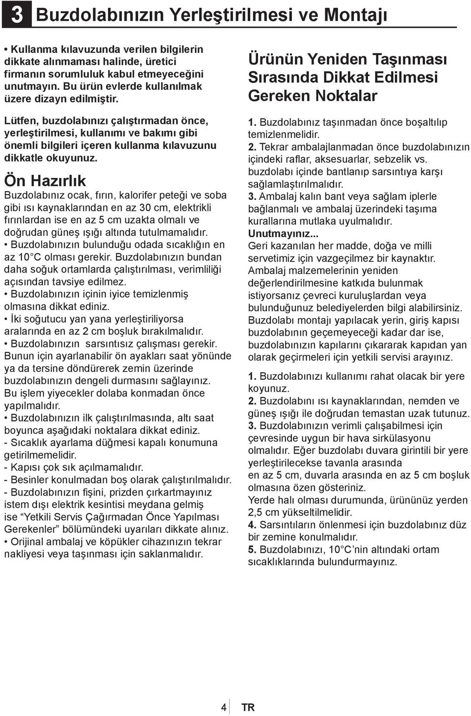 Ön Hazırlık Buzdolabınız ocak, fırın, kalorifer peteği ve soba gibi ısı kaynaklarından en az 30 cm, elektrikli fırınlardan ise en az 5 cm uzakta olmalı ve doğrudan güneş ışığı altında tutulmamalıdır.