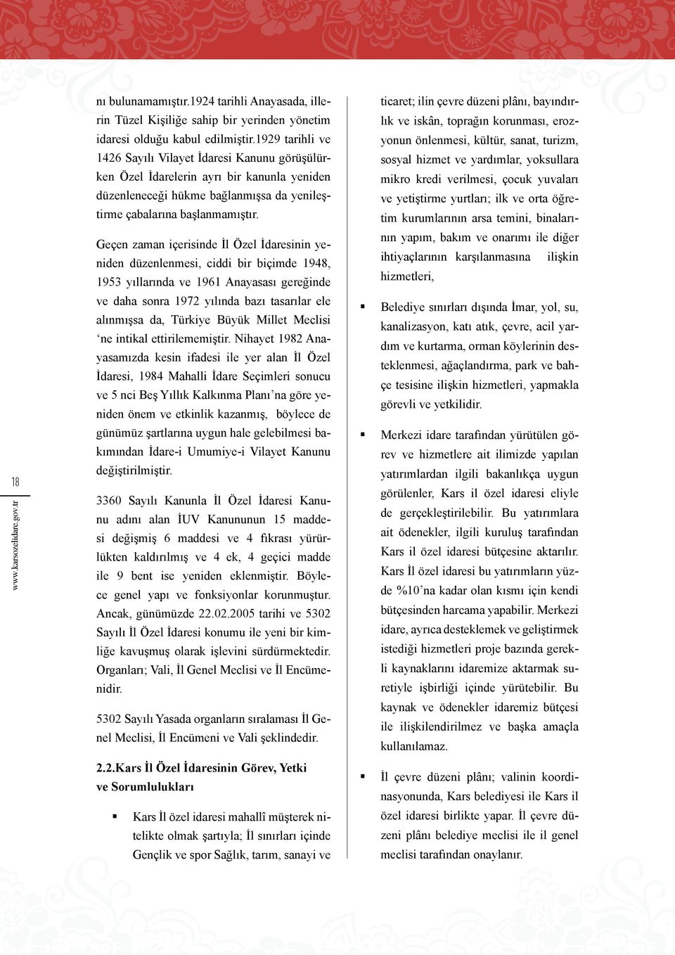 Geçen zaman içerisinde İl Özel İdaresinin yeniden düzenlenmesi, ciddi bir biçimde 1948, 1953 yıllarında ve 1961 Anayasası gereğinde ve daha sonra 1972 yılında bazı tasarılar ele alınmışsa da, Türkiye