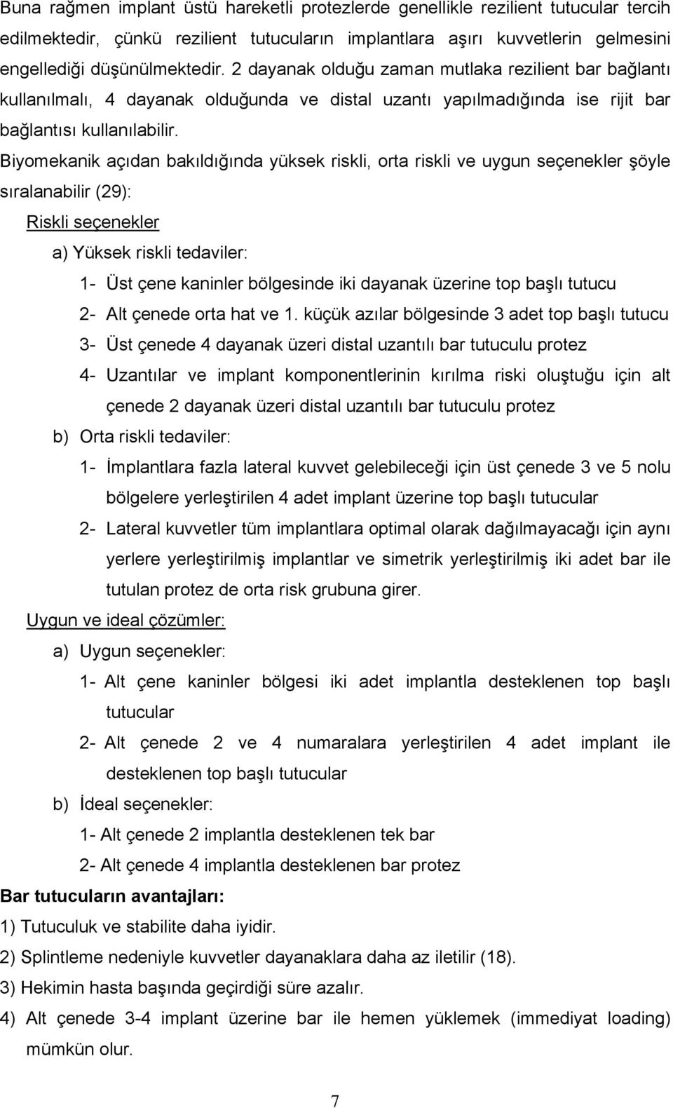 Biyomekanik açıdan bakıldığında yüksek riskli, orta riskli ve uygun seçenekler şöyle sıralanabilir (29): Riskli seçenekler a) Yüksek riskli tedaviler: 1- Üst çene kaninler bölgesinde iki dayanak