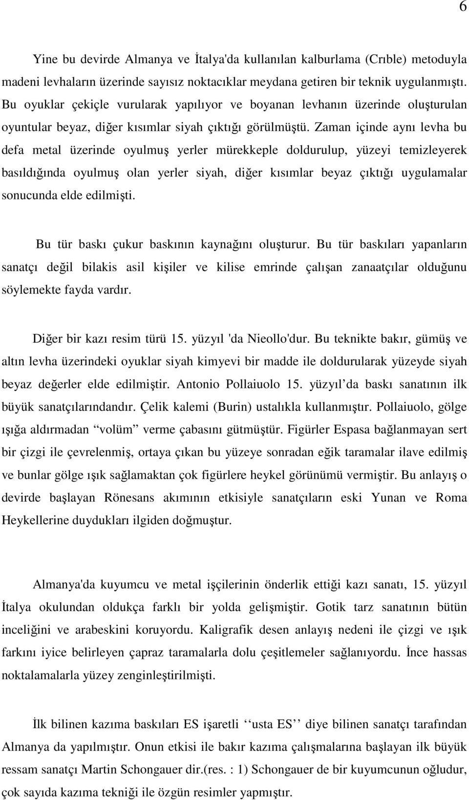 Zaman içinde aynı levha bu defa metal üzerinde oyulmuş yerler mürekkeple doldurulup, yüzeyi temizleyerek basıldığında oyulmuş olan yerler siyah, diğer kısımlar beyaz çıktığı uygulamalar sonucunda