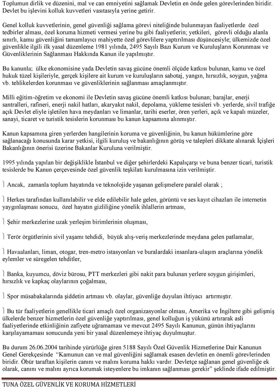 olduğu alanla sınırlı, kamu güvenliğini tamamlayıcı mahiyette özel görevlilere yaptırılması düşüncesiyle; ülkemizde özel güvenlikle ilgili ilk yasal düzenleme 1981 yılında, 2495 Sayılı Bazı Kurum ve