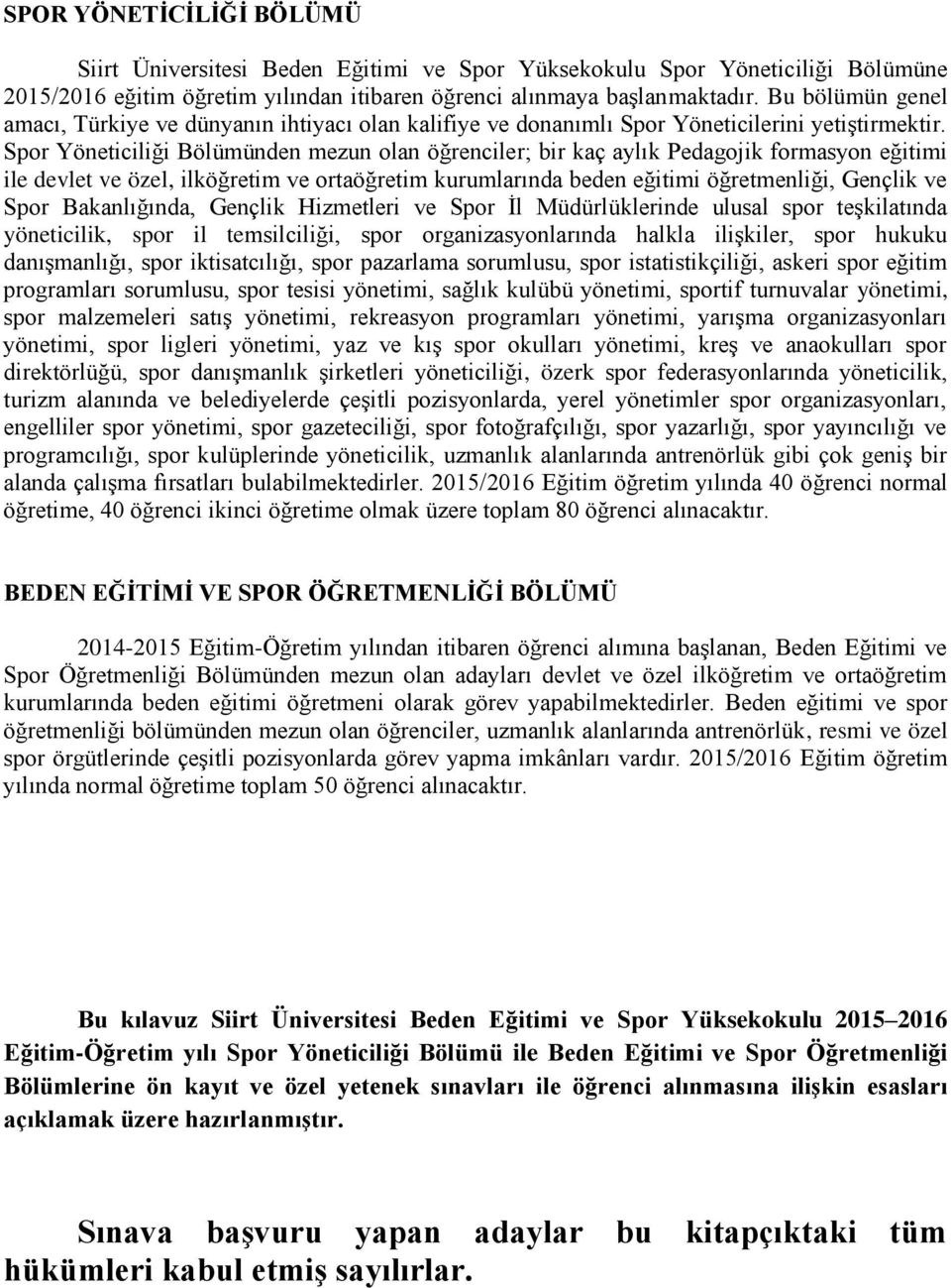 Spor Yöneticiliği Bölümünden mezun olan öğrenciler; bir kaç aylık Pedagojik formasyon eğitimi ile devlet ve özel, ilköğretim ve ortaöğretim kurumlarında beden eğitimi öğretmenliği, Gençlik ve Spor