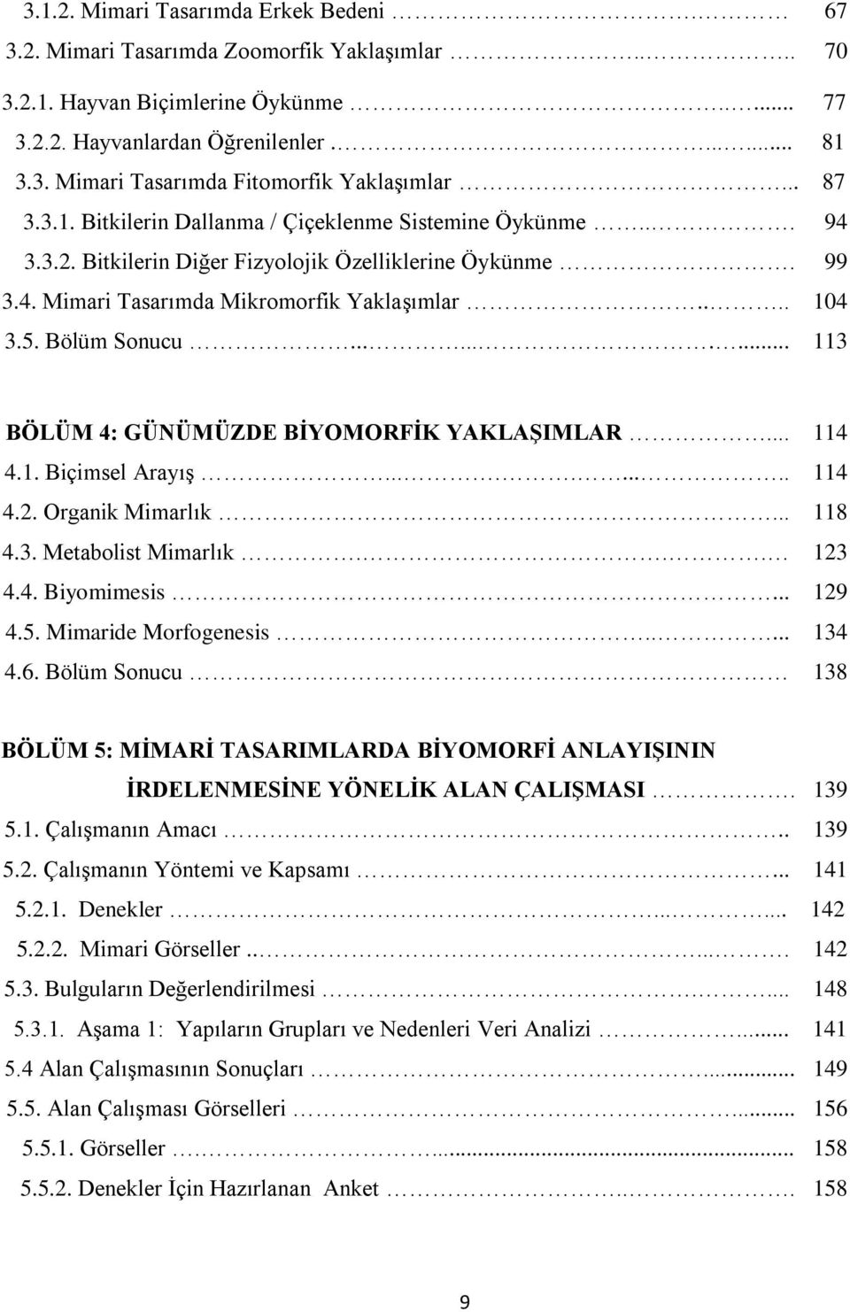 Bölüm Sonucu.......... 113 BÖLÜM 4: GÜNÜMÜZDE BİYOMORFİK YAKLAŞIMLAR... 114 4.1. Biçimsel Arayış.......... 114 4.2. Organik Mimarlık... 118 4.3. Metabolist Mimarlık... 123 4.4. Biyomimesis... 129 4.5.