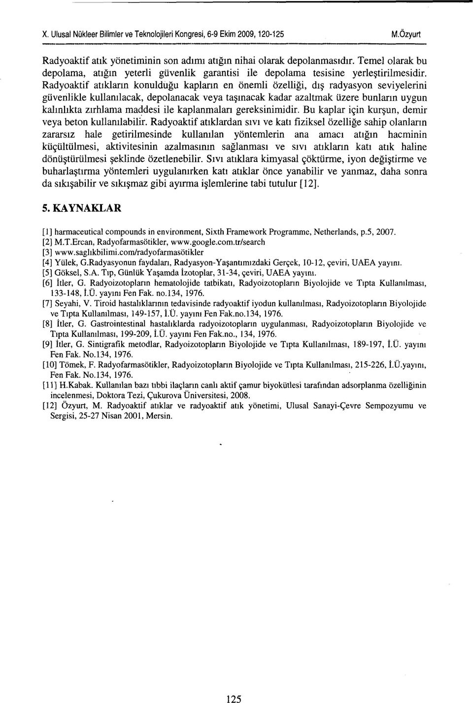 Radyoaktif atıkların konulduğu kapların en önemli özelliği, dış radyasyon seviyelerini güvenlikle kullanılacak, depolanacak veya taşınacak kadar azaltmak üzere bunların uygun kalınlıkta zırhlama