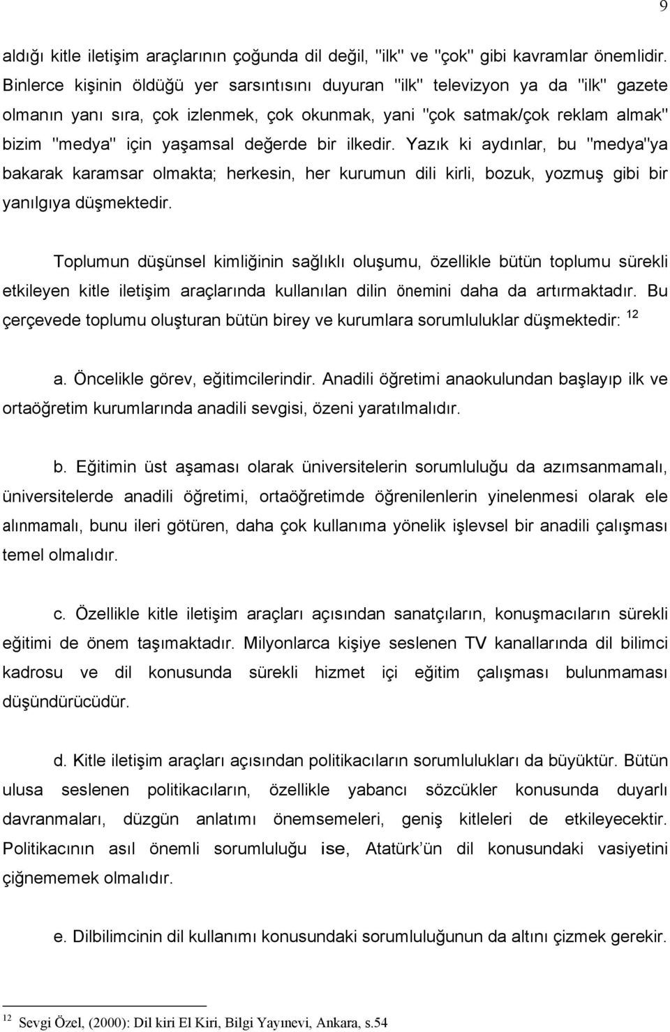 değerde bir ilkedir. Yazık ki aydınlar, bu "medya"ya bakarak karamsar olmakta; herkesin, her kurumun dili kirli, bozuk, yozmuş gibi bir yanılgıya düşmektedir.