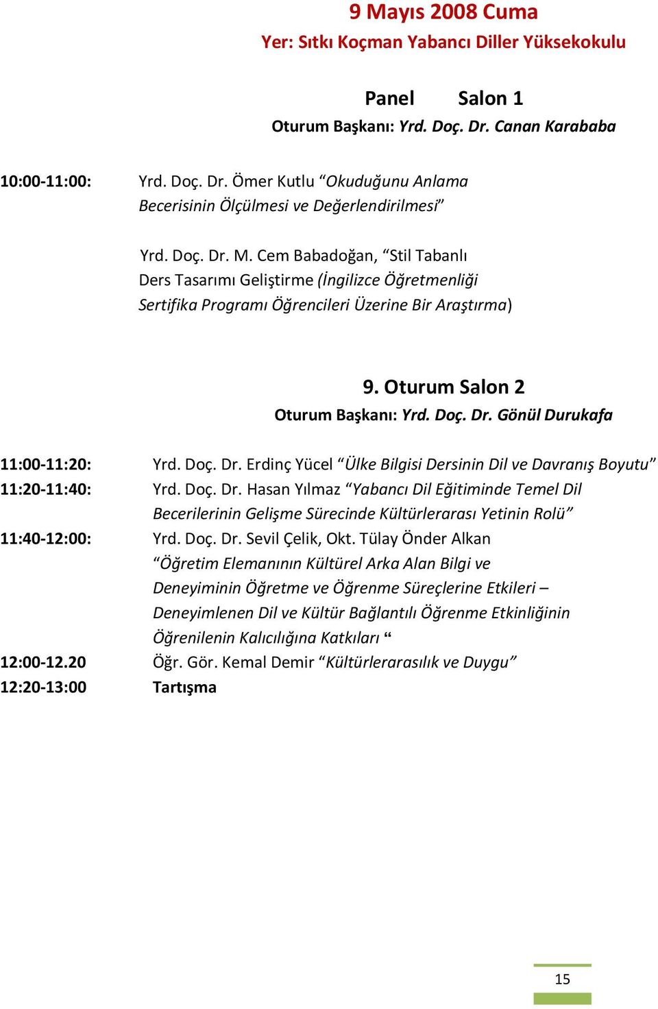 Doç. Dr. Erdinç Yücel Ülke Bilgisi Dersinin Dil ve Davranış Boyutu 11:20-11:40: Yrd. Doç. Dr. Hasan Yılmaz Yabancı Dil Eğitiminde Temel Dil Becerilerinin Gelişme Sürecinde Kültürlerarası Yetinin Rolü 11:40-12:00: Yrd.