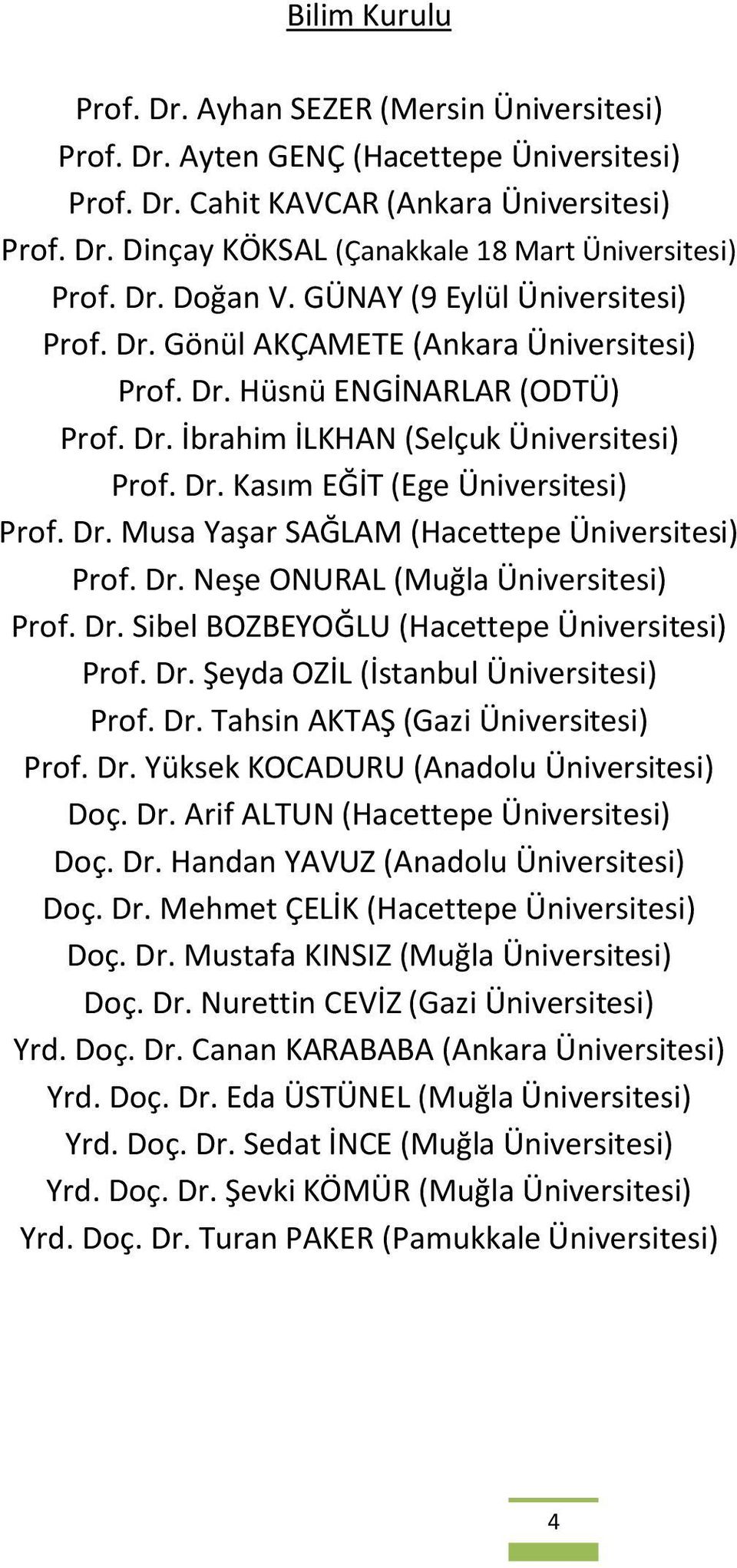 Dr. Musa Yaşar SAĞLAM (Hacettepe Üniversitesi) Prof. Dr. Neşe ONURAL (Muğla Üniversitesi) Prof. Dr. Sibel BOZBEYOĞLU (Hacettepe Üniversitesi) Prof. Dr. Şeyda OZİL (İstanbul Üniversitesi) Prof. Dr. Tahsin AKTAŞ (Gazi Üniversitesi) Prof.