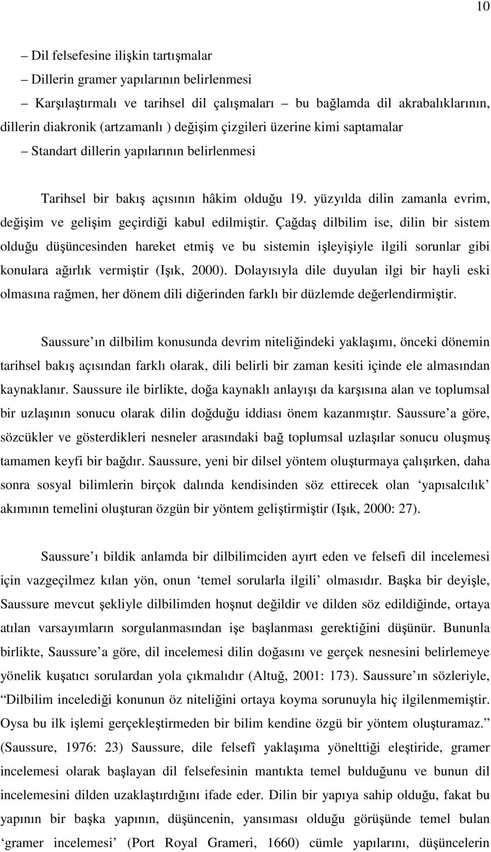 Çağdaş dilbilim ise, dilin bir sistem olduğu düşüncesinden hareket etmiş ve bu sistemin işleyişiyle ilgili sorunlar gibi konulara ağırlık vermiştir (Işık, 2000).