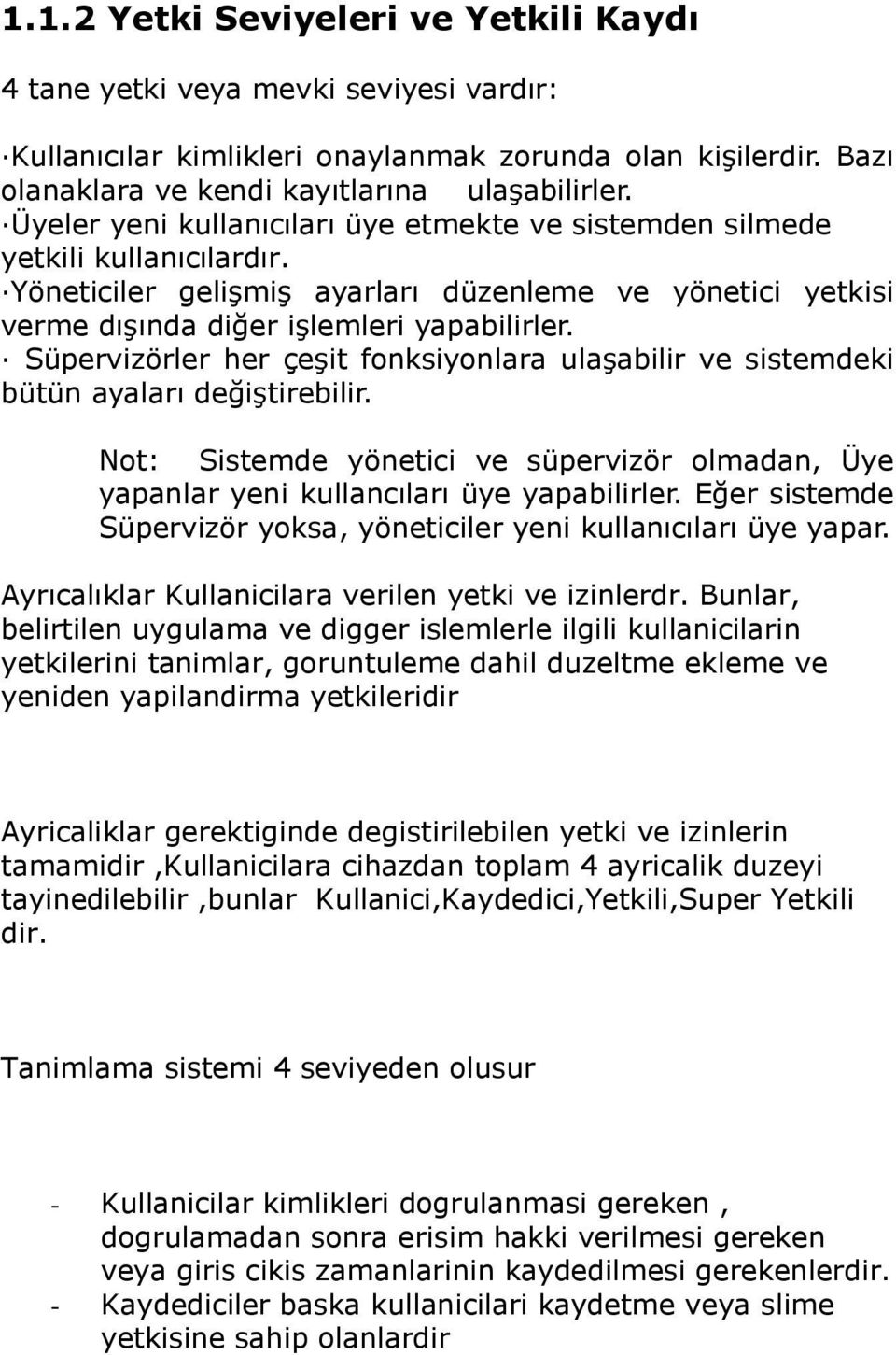 Süpervizörler her çeşit fonksiyonlara ulaşabilir ve sistemdeki bütün ayaları değiştirebilir. Not: Sistemde yönetici ve süpervizör olmadan, Üye yapanlar yeni kullancıları üye yapabilirler.