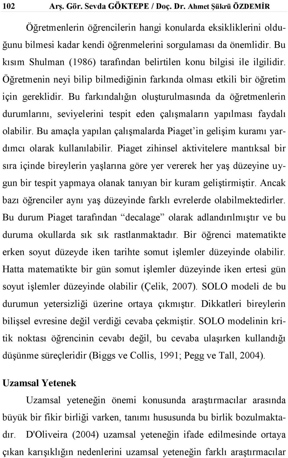 Bu farkındalığın oluşturulmasında da öğretmenlerin durumlarını, seviyelerini tespit eden çalışmaların yapılması faydalı olabilir.