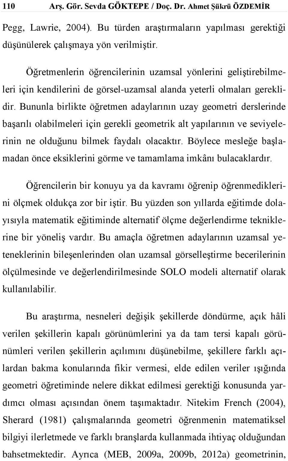 Bununla birlikte öğretmen adaylarının uzay geometri derslerinde başarılı olabilmeleri için gerekli geometrik alt yapılarının ve seviyelerinin ne olduğunu bilmek faydalı olacaktır.