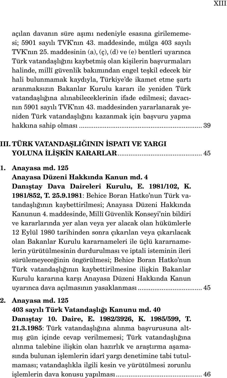 Türkiye de ikamet etme şartı aranmaksızın Bakanlar Kurulu kararı ile yeniden Türk vatandaşlığına alınabileceklerinin ifade edilmesi; davacının 5901 sayılı TVK nın 43.