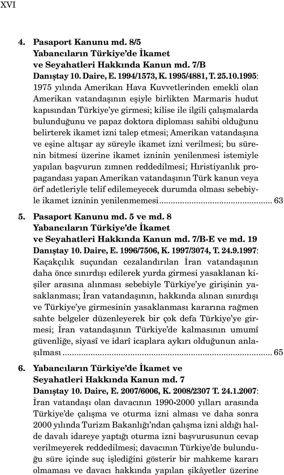 1995: 1975 yılında Amerikan Hava Kuvvetlerinden emekli olan Amerikan vatandaşının eşiyle birlikten Marmaris hudut kapısından Türkiye ye girmesi; kilise ile ilgili çalışmalarda bulunduğunu ve papaz