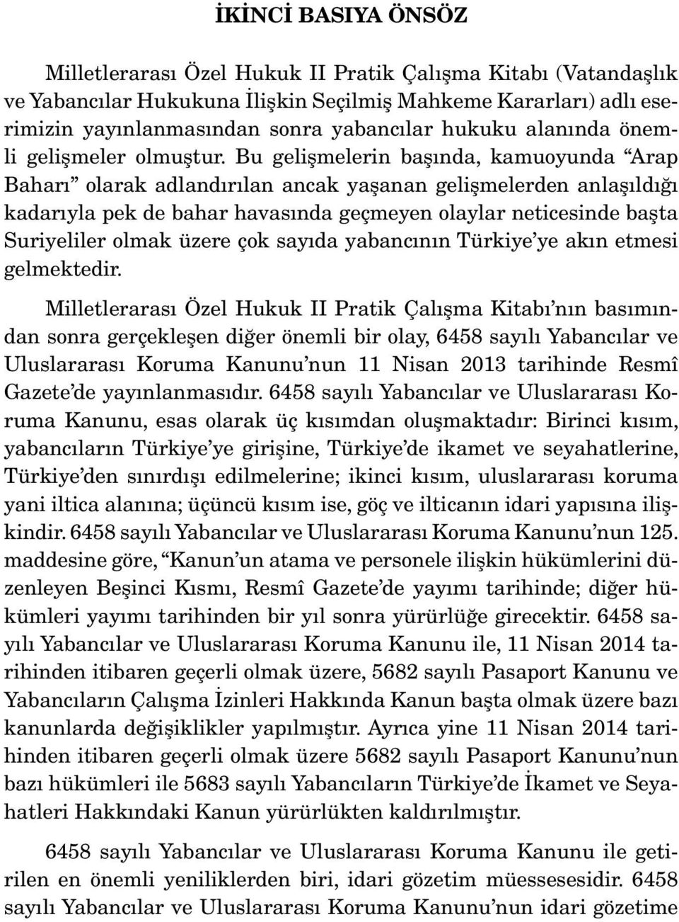 Bu gelişmelerin başında, kamuoyunda Arap Baharı olarak adlandırılan ancak yaşanan gelişmelerden anlaşıldığı kadarıyla pek de bahar havasında geçmeyen olaylar neticesinde başta Suriyeliler olmak üzere