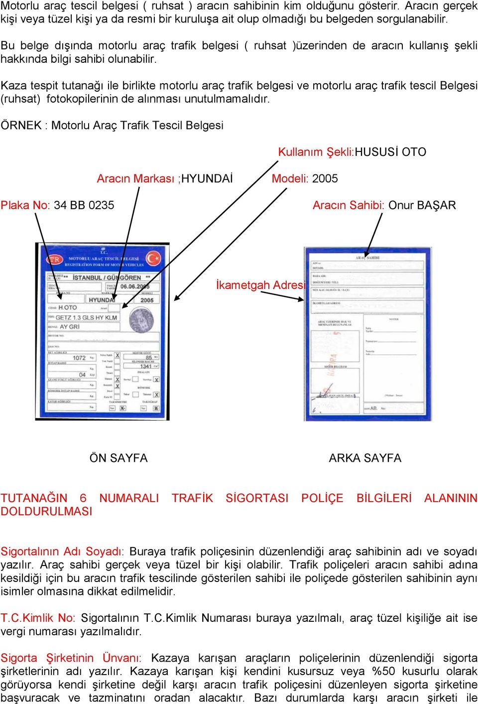 Kaza tespit tutanağı ile birlikte motorlu araç trafik belgesi ve motorlu araç trafik tescil Belgesi (ruhsat) fotokopilerinin de alınması unutulmamalıdır.