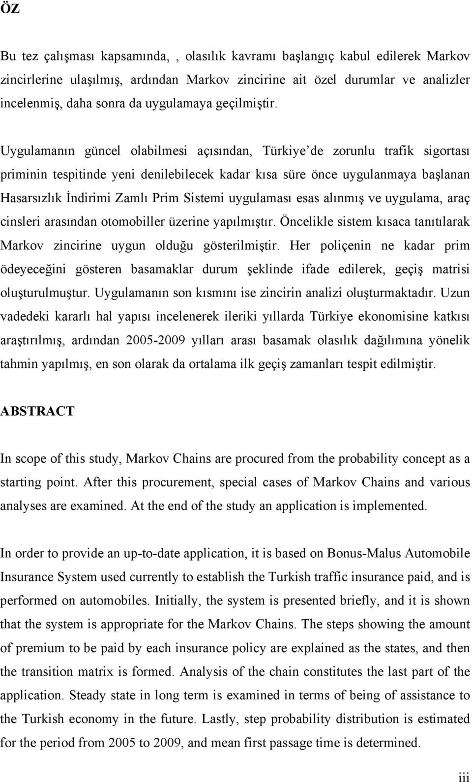 Uygulamanın güncel olabilmesi açısından, Türkiye de zorunlu trafik sigortası priminin tespitinde yeni denilebilecek kadar kısa süre önce uygulanmaya başlanan Hasarsızlık İndirimi Zamlı Prim Sistemi