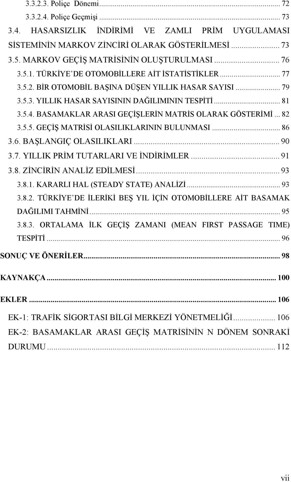 .. 81 3.5.4. BASAMAKLAR ARASI GEÇİŞLERİN MATRİS OLARAK GÖSTERİMİ... 82 3.5.5. GEÇİŞ MATRİSİ OLASILIKLARININ BULUNMASI... 86 3.6. BAŞLANGIÇ OLASILIKLARI... 90 3.7. YILLIK PRİM TUTARLARI VE İNDİRİMLER.