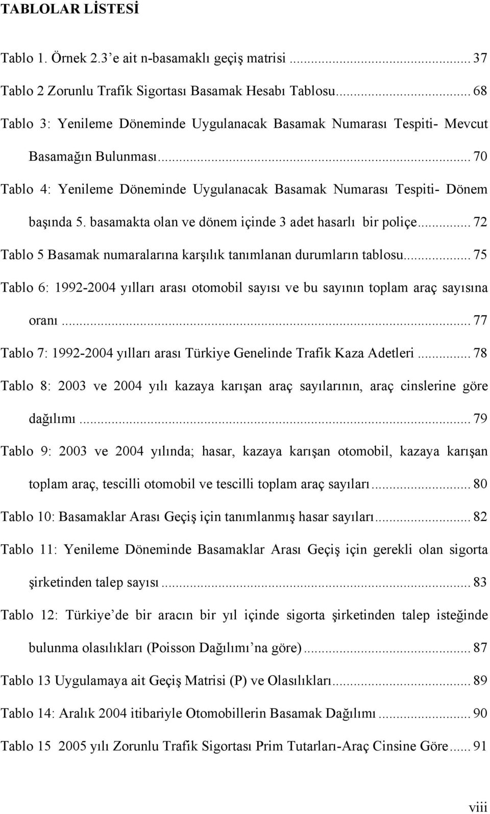 basamakta olan ve dönem içinde 3 adet hasarlı bir poliçe... 72 Tablo 5 Basamak numaralarına karşılık tanımlanan durumların tablosu.