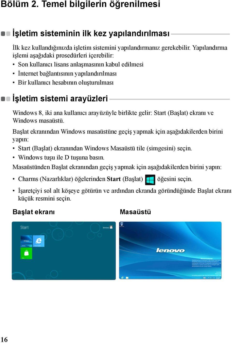 arayüzleri -------------------------------------------------------------------Windows 8, iki ana kullanıcı arayüzüyle birlikte gelir: Start (Başlat) ekranı ve Windows masaüstü.