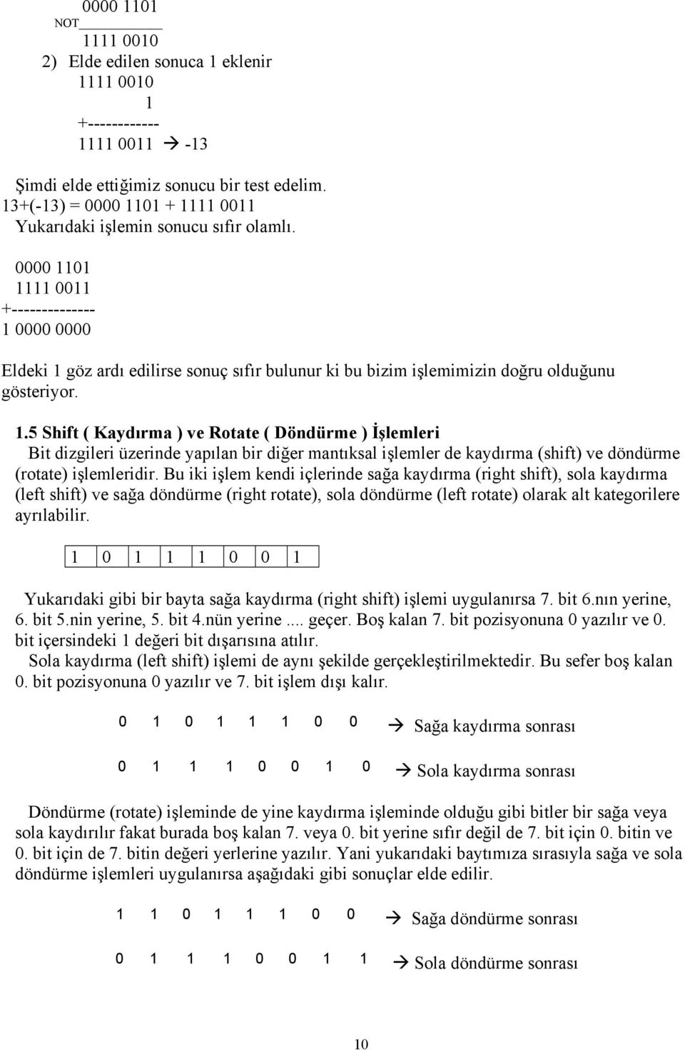 0000 1101 1111 0011 +-------------- 1 0000 0000 Eldeki 1 göz ardı edilirse sonuç sıfır bulunur ki bu bizim işlemimizin doğru olduğunu gösteriyor. 1.5 Shift ( Kaydırma ) ve Rotate ( Döndürme ) İşlemleri Bit dizgileri üzerinde yapılan bir diğer mantıksal işlemler de kaydırma (shift) ve döndürme (rotate) işlemleridir.