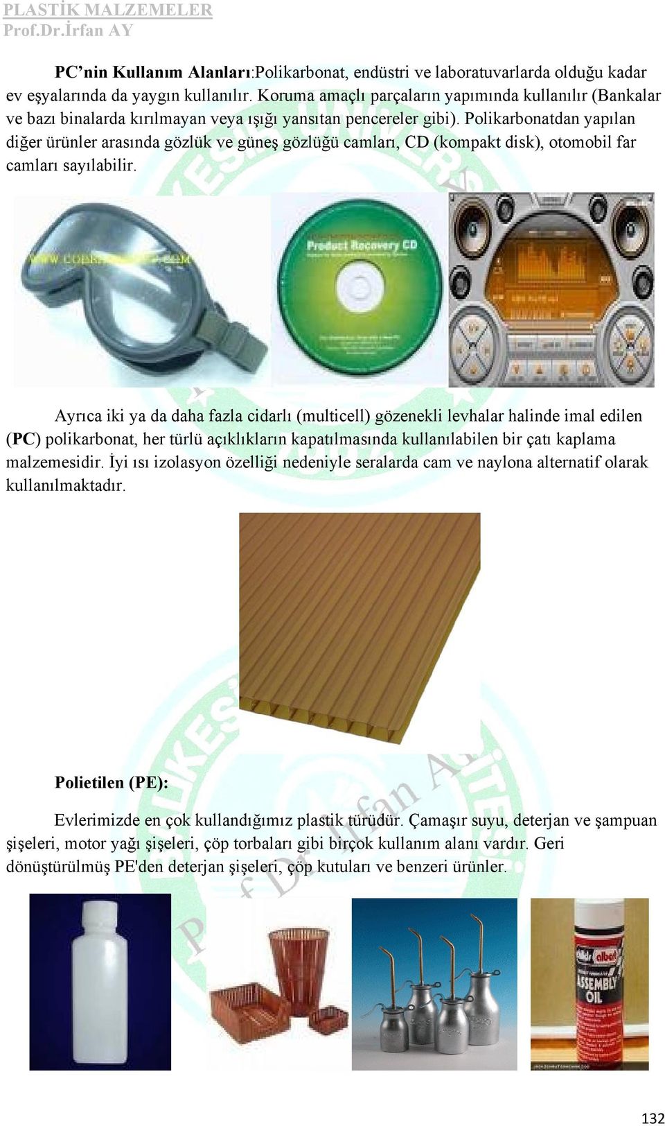 Polikarbonatdan yapılan diğer ürünler arasında gözlük ve güneş gözlüğü camları, CD (kompakt disk), otomobil far camları sayılabilir.