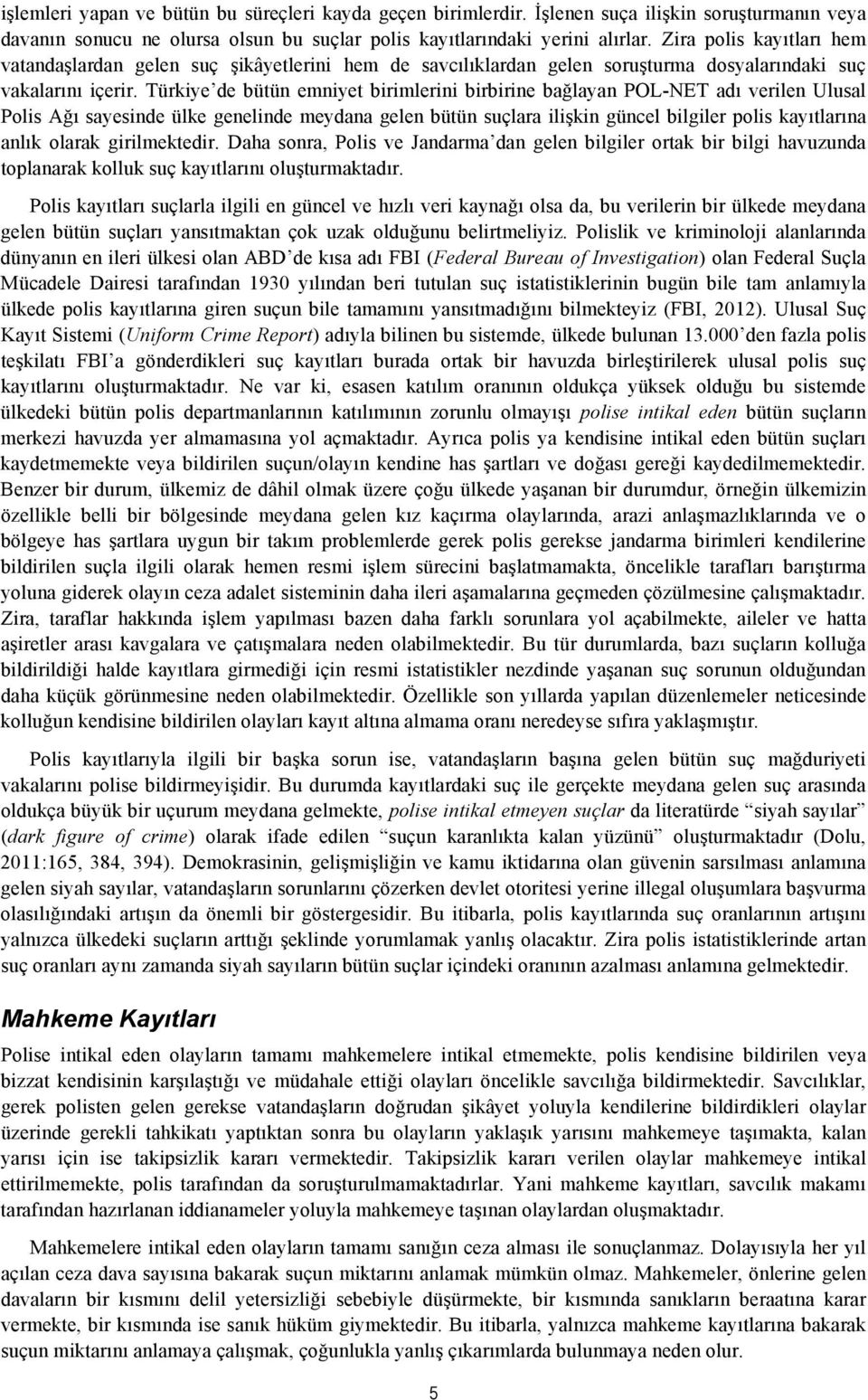 Türkiye de bütün emniyet birimlerini birbirine bağlayan POL-NET adı verilen Ulusal Polis Ağı sayesinde ülke genelinde meydana gelen bütün suçlara ilişkin güncel bilgiler polis kayıtlarına anlık