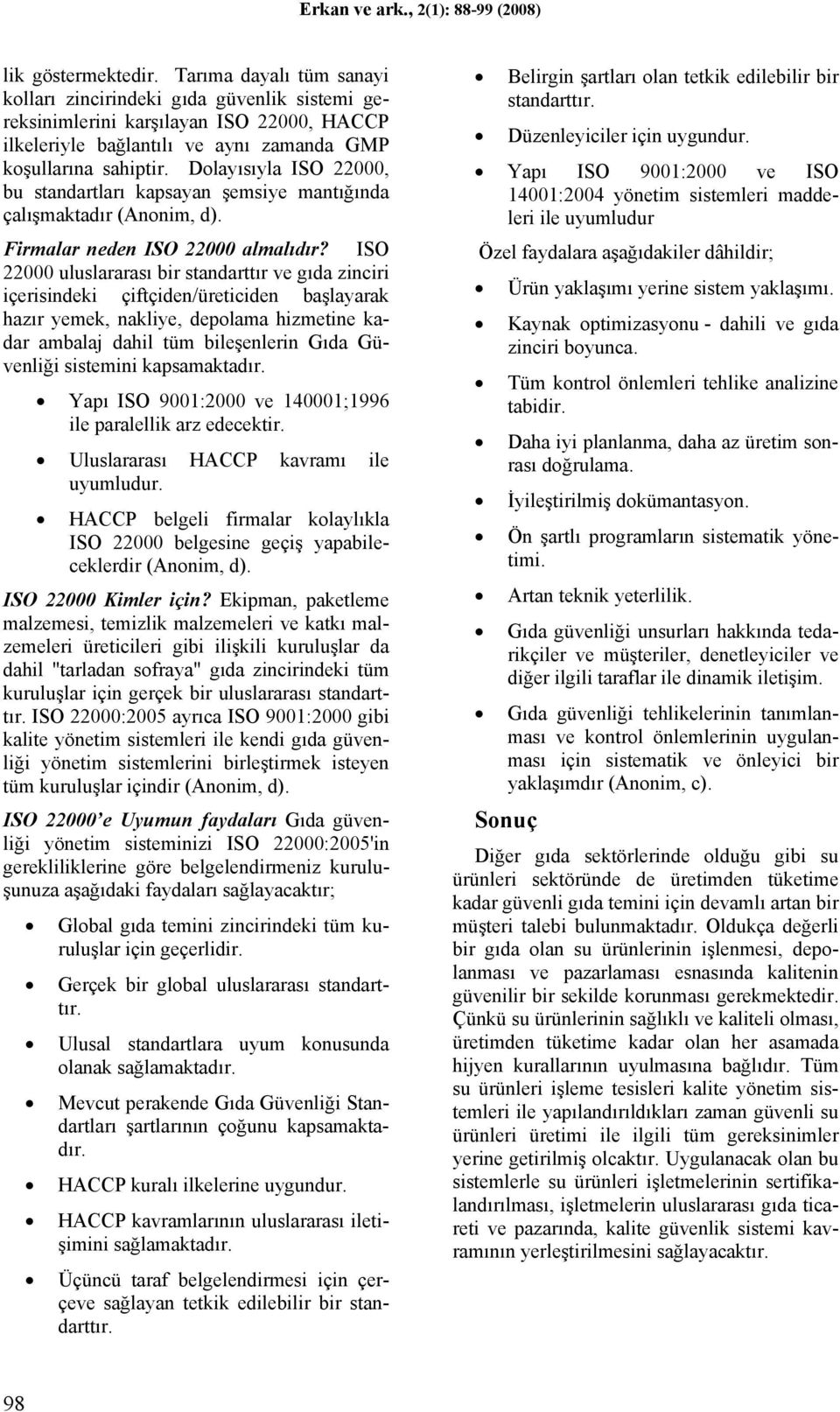 ISO 22000 uluslararası bir standarttır ve gıda zinciri içerisindeki çiftçiden/üreticiden başlayarak hazır yemek, nakliye, depolama hizmetine kadar ambalaj dahil tüm bileşenlerin Gıda Güvenliği