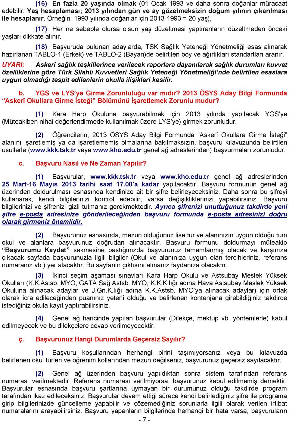 (18) Başvuruda bulunan adaylarda, TSK Sağlık Yeteneği Yönetmeliği esas alınarak hazırlanan TABLO-1 (Erkek) ve TABLO-2 (Bayan)de belirtilen boy ve ağırlıkları standartları aranır.