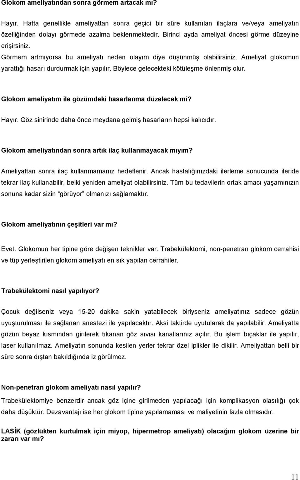 Böylece gelecekteki kötüleşme önlenmiş olur. Glokom ameliyatım ile gözümdeki hasarlanma düzelecek mi? Hayır. Göz sinirinde daha önce meydana gelmiş hasarların hepsi kalıcıdır.