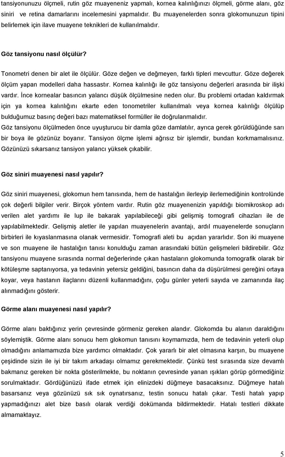 Göze değen ve değmeyen, farklı tipleri mevcuttur. Göze değerek ölçüm yapan modelleri daha hassastır. Kornea kalınlığı ile göz tansiyonu değerleri arasında bir ilişki vardır.